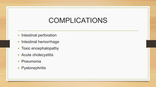 COMPLICATIONS
• Intestinal perforation
• Intestinal hemorrhage
• Toxic encephalopathy
• Acute cholecystitis
• Pneumonia
• Pyelonephritis
 