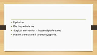 • Hydration
• Electrolyte balance
• Surgical intervention if intestinal perforations
• Platelet transfusion if thrombocytopenia.
 