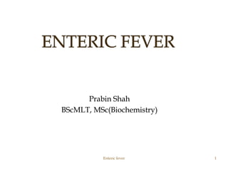 Enteric fever 1
Prabin Shah
BScMLT, MSc(Biochemistry)
 