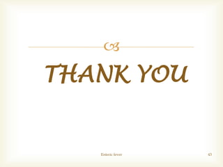 
THANK YOU
Enteric fever 43
 