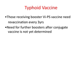 Typhoid Vaccine
•Those receiving booster Vi‐PS vaccine need
revaccination every 3yrs
•Need for further boosters after conjugate
vaccine is not yet determined
 