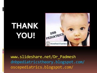 www.slideshare.net/Dr_Padmesh
dnbpediatricstheory.blogspot.com/
oscepediatrics.blogspot.com/
 