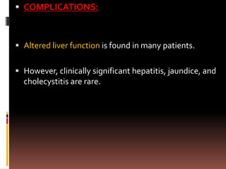  COMPLICATIONS:
 Altered liver function is found in many patients.
 However, clinically significant hepatitis, jaundice, and
cholecystitis are rare.
 