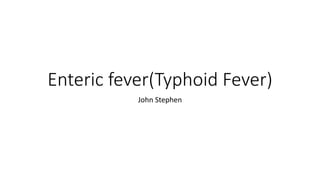 Enteric fever(Typhoid Fever)
John Stephen
 