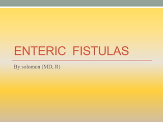 ENTERIC FISTULAS
By solomon (MD, R)
 