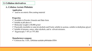 2. Cellulose derivatives
A. Cellulose Acetate Phthalate
Properties
 Available in Powder, Granule and flake form
 Soluble...