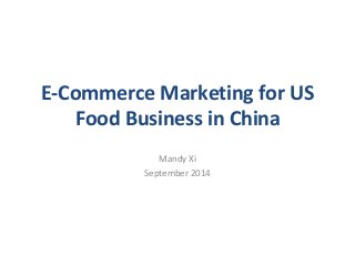 E-Commerce Marketing for US 
Food Business in China 
Mandy Xi 
September 2014 
 