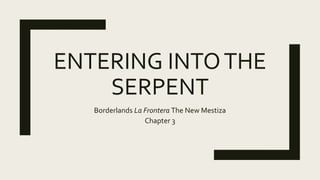ENTERING INTOTHE
SERPENT
Borderlands La Frontera The New Mestiza
Chapter 3
 