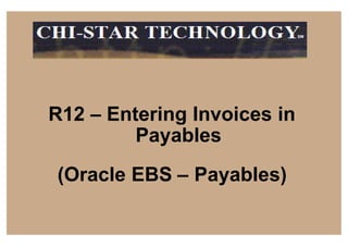 R12 – Entering Invoices in
SM
R12 – Entering Invoices in
Payables
(Oracle EBS – Payables)
 