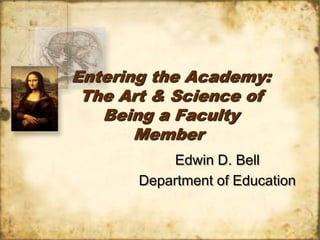 Entering the Academy: The Art & Science of Being a Faculty Member    Edwin D. Bell Department of Educational Leadership, Counseling, and Professional Services 