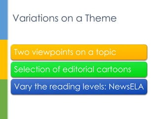 Two viewpoints on a topic
Selection of editorial cartoons
Vary the reading levels: NewsELA
Variations on a Theme
 