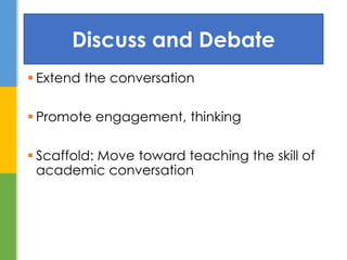  Extend the conversation
 Promote engagement, thinking
 Scaffold: Move toward teaching the skill of
academic conversation
Discuss and Debate
 