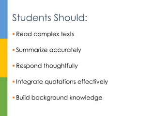  Read complex texts
 Summarize accurately
 Respond thoughtfully
 Integrate quotations effectively
 Build background knowledge
Students Should:
 
