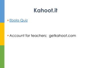  Ebola Quiz
 Account for teachers: getkahoot.com
Kahoot.it
 
