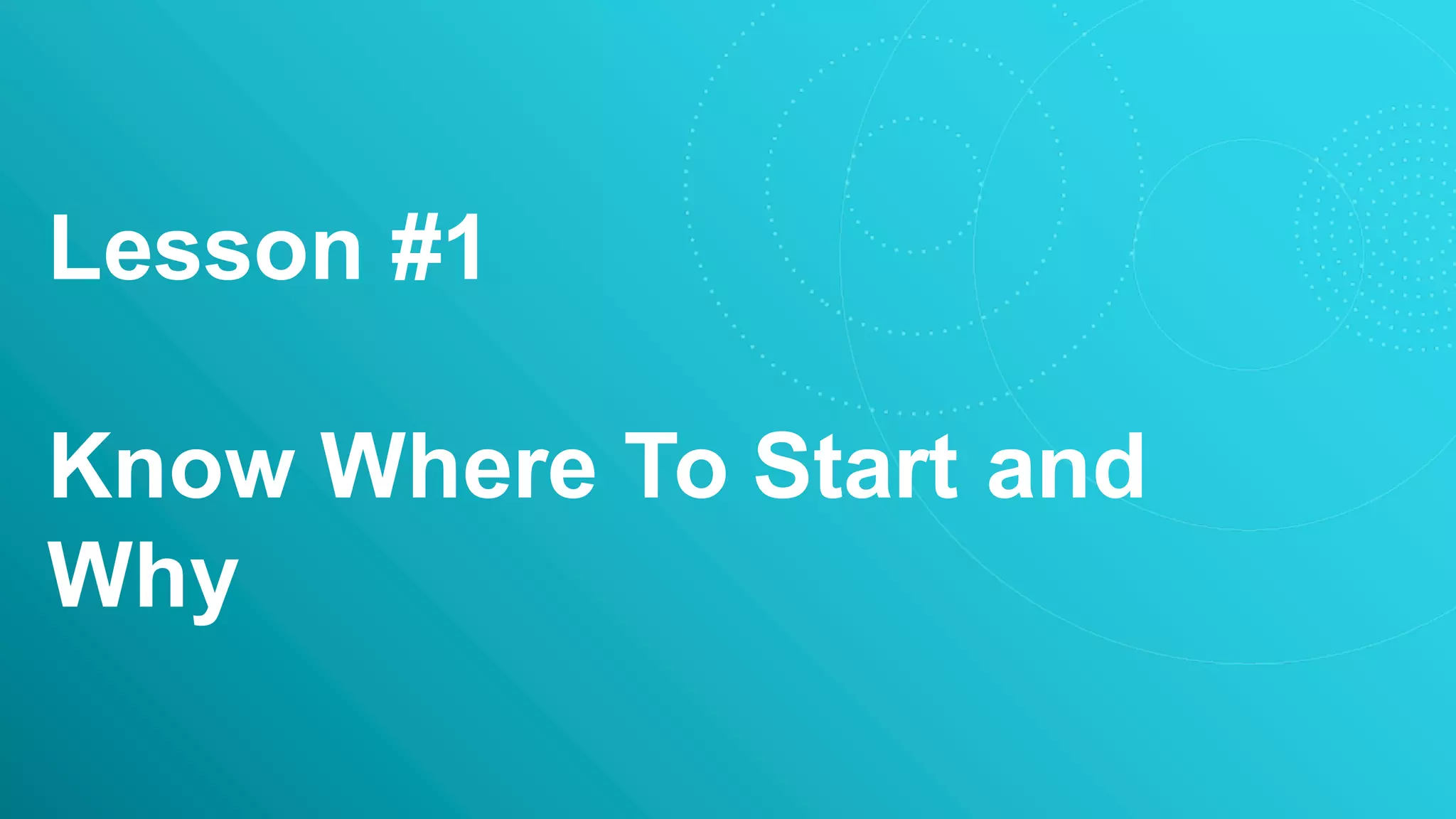 Lesson #1
Know Where To Start and
Why
 
