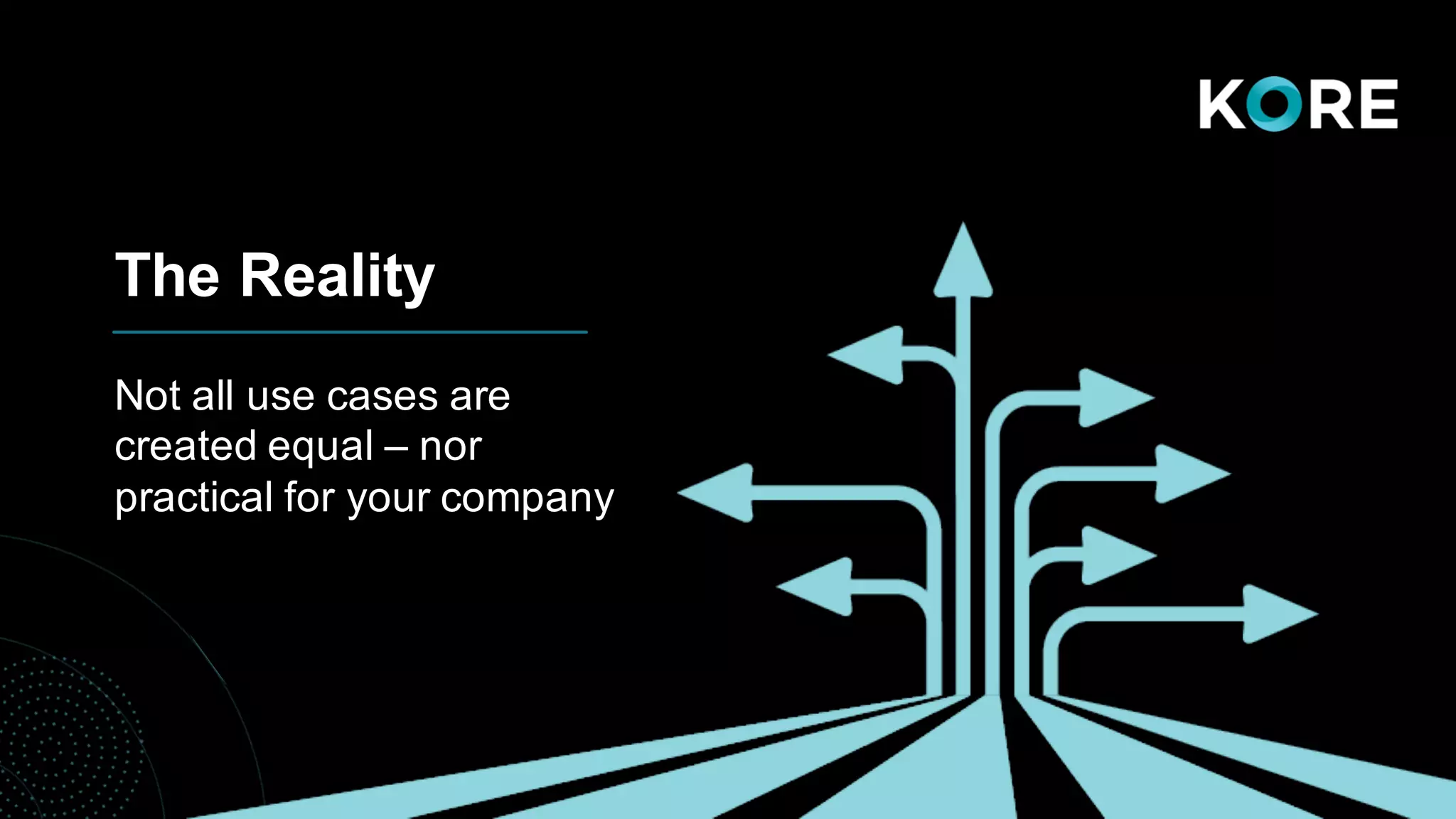 The Reality
Not all use cases are
created equal – nor
practical for your company
 