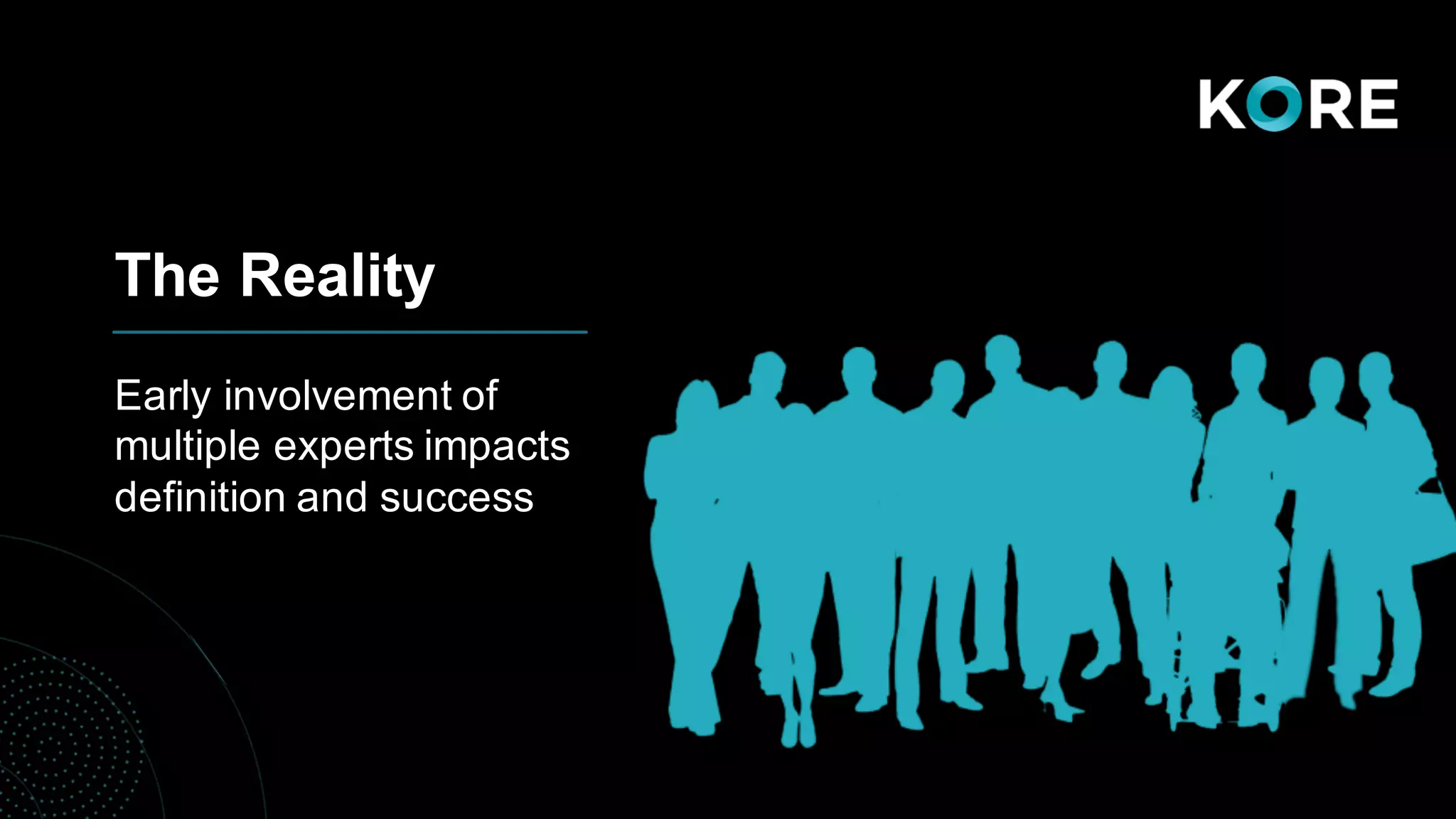 The Reality
Early involvement of
multiple experts impacts
definition and success
 