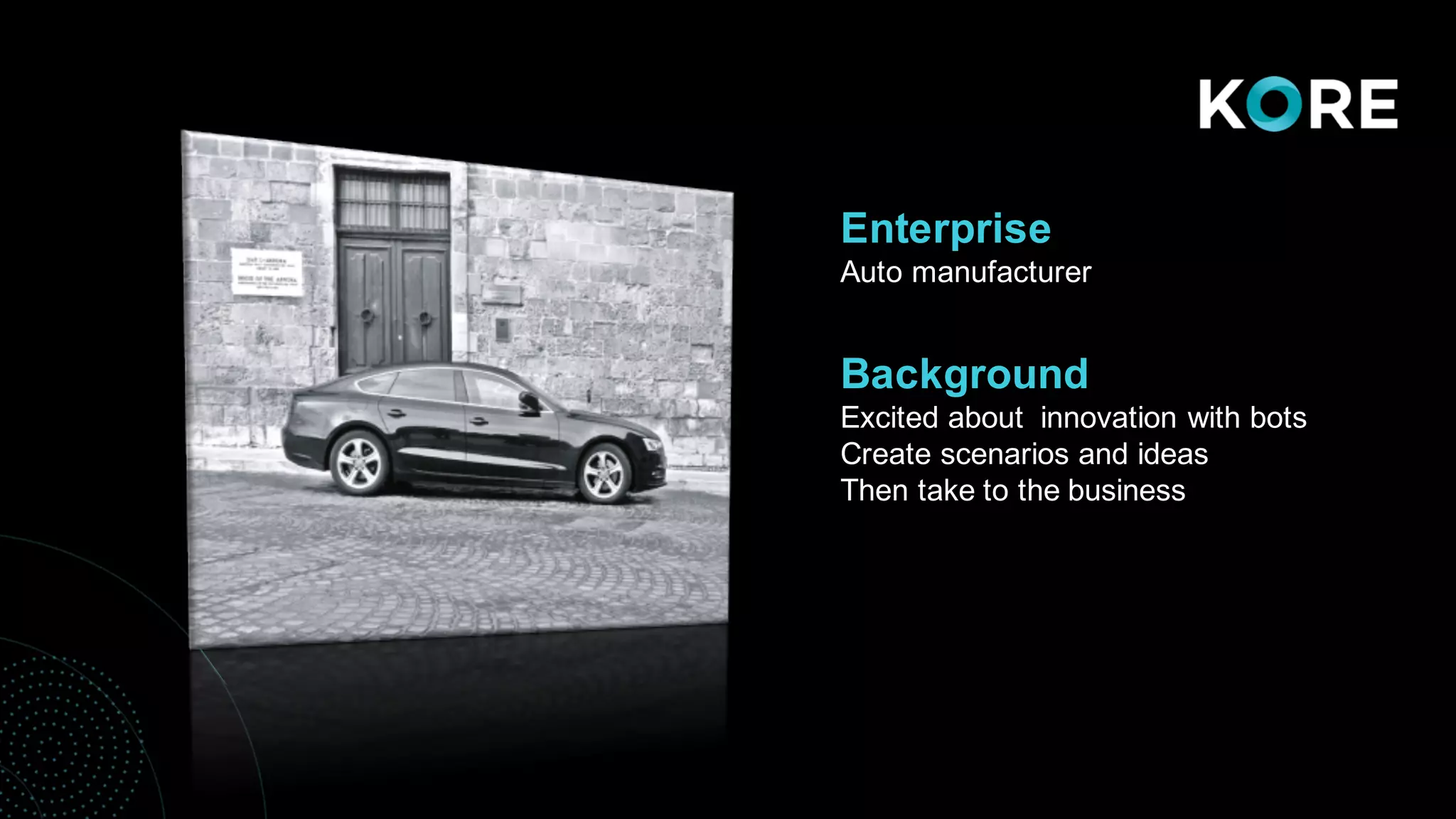 • Background
Enterprise
Auto manufacturer
Background
Excited about innovation with bots
Create scenarios and ideas
Then take to the business
 