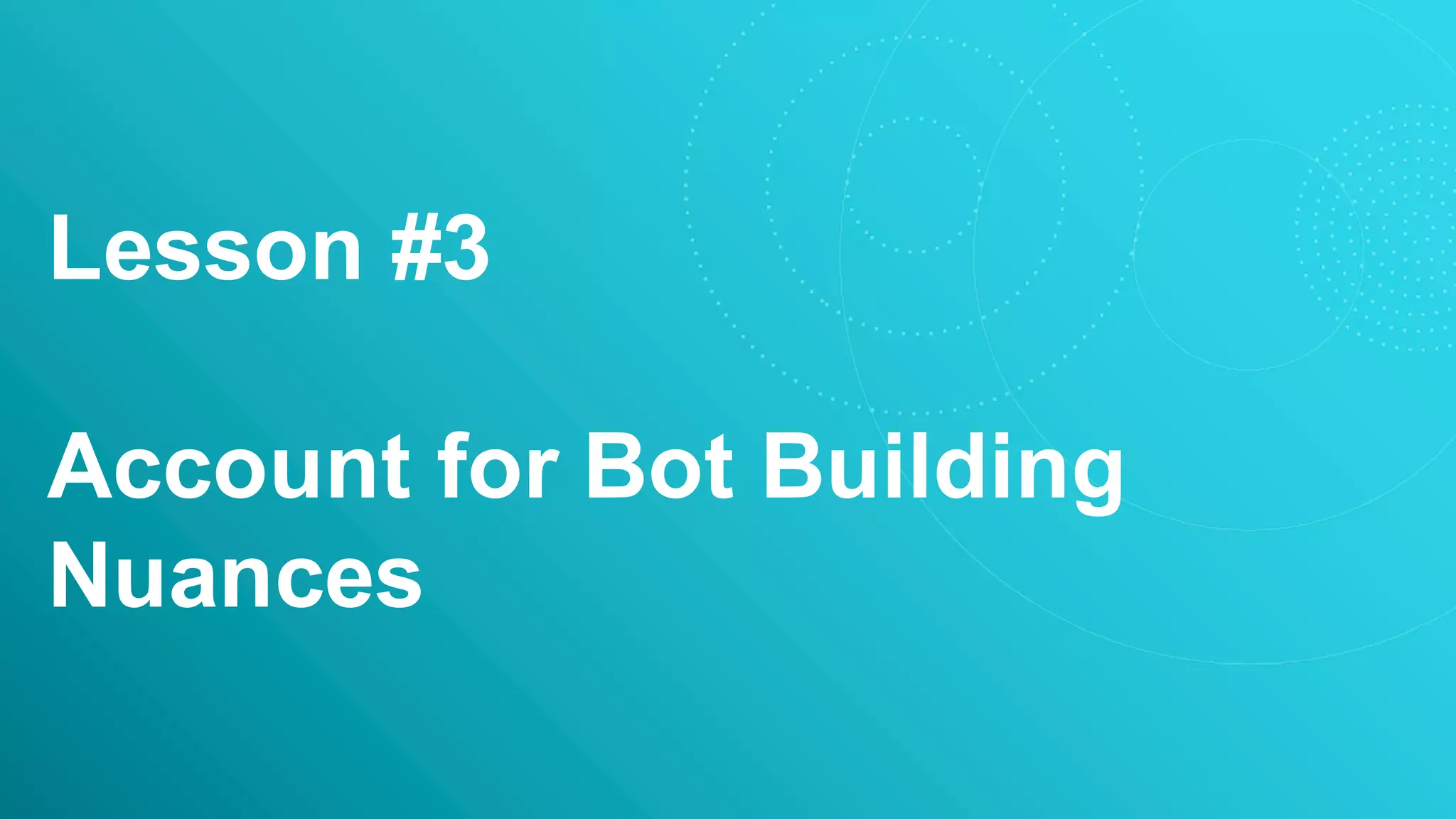 Lesson #3
Account for Bot Building
Nuances
 