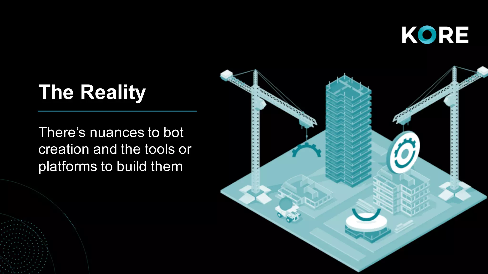 The Reality
There’s nuances to bot
creation and the tools or
platforms to build them
 