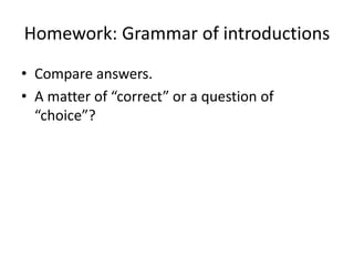 Homework: Grammar of introductions
• Compare answers.
• A matter of “correct” or a question of
“choice”?
 