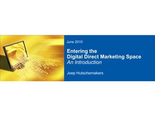 June 2010

Entering the
Digital Direct Marketing Space
An Introduction

Joep Hutschemakers
 