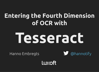Entering the Fourth DimensionEntering the Fourth Dimension
of OCR withof OCR with
TesseractTesseract
Hanno Embregts @hannotify
 