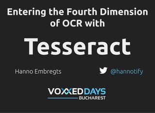 Entering the Fourth DimensionEntering the Fourth Dimension
of OCR withof OCR with
TesseractTesseract
Hanno Embregts @hannotify
 