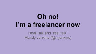 Oh no!
I’m a freelancer now
Real Talk and “real talk”
Mandy Jenkins (@mjenkins)
 