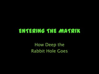 ENTERING THE MATRIX How Deep the  Rabbit Hole Goes 