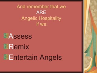 And remember that we  ARE   Angelic Hospitality  if we: A ssess R emix E ntertain Angels 