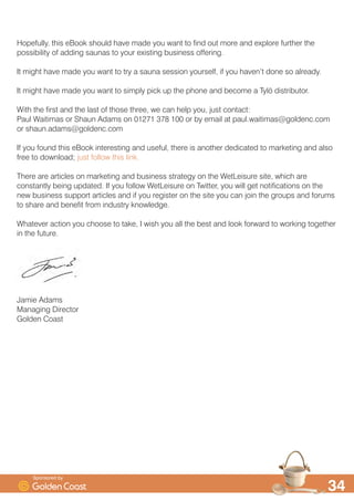 $ VDXQD LV IXQ
$ VDXQD HQMRHG ZLWK IDPLO DQG IULHQGV FDQ EH D JUHDW SODFH WR UHOD[ DQG VPLOH DQG ODXJK
,W PD EH KDUG WR TXDQWLI EXW KDYLQJ IXQ LV JRRG IRU RXU KHDOWK
 $ VDXQD LV QRW RQO DFWXDOO JRRG IRU RX LW DOVR IHHOV JRRG
$ VDXQD KDV D SKVLRORJLFDO DIIHFW DQG LW KDV D SVFKRORJLFDO DIIHFW
,W·V JRRG WR WDNH VRPH WLPH RXW DQG SDPSHU RXUVHOI ,W·V JRRG WR NQRZ WKDW RX DUH GRLQJ
VRPHWKLQJ WKDW LV JRRG IRU RXU PLQG DQG RXU ERG
$QG VLWWLQJ LQ D VDXQD IHHOLQJ WKH KHDW DQG WKH VWLOOQHVV VHHS LQWR RXU ERQHV IHHOLQJ WKH VZHDW
EUHDN RXW RQ RXU VNLQ DQG EUHDWKLQJ LQ WKDW KRW FOHDQ DLU WKDW VHHPV WR VPHOO RI ZRRG DQG
¶KHDOWK·« ZHOO WKDW IHHOV SUHWW JRRG DV ZHOO
6SRQVRUHG E
 