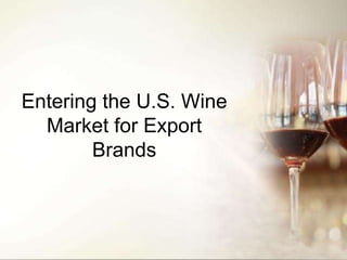 Entering the U.S. Wine
Market for Export
Brands
 
