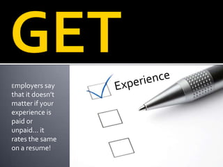 Employers say
that it doesn’t
matter if your
experience is
paid or
unpaid… it
rates the same
on a resume!
 