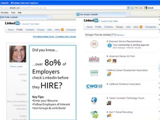 Did you know…


…over    80% of
Employers
check LinkedIn before

they   HIRE?
Key Tips:
•Enter your Resume
•Follow Employers of Interest
•Join Groups & contribute!
 