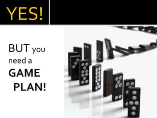 YES!
BUT you
need a
GAME
 PLAN!
 