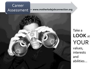 Career
Assessment   • www.motherlodejobconnection.org




                                                 Take a
                                                 LOOK at
                                                 YOUR
                                                 values,
                                                 interests
                                                 and
                                                 abilities…
 
