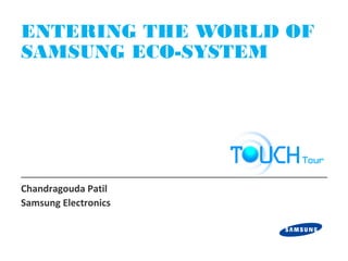 ENTERING THE WORLD OF
SAMSUNG ECO-SYSTEM




Chandragouda Patil
Samsung Electronics
 