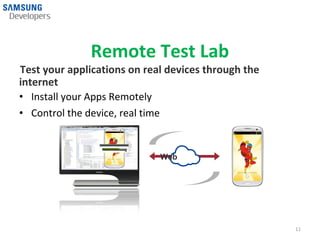 Remote Test Lab
Test your applications on real devices through the
internet
• Install your Apps Remotely
• Control the device, real time


                             Web




                                                     11
 