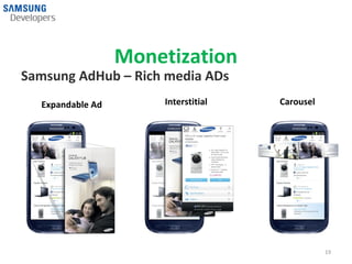 Monetization
Samsung AdHub – Rich media ADs
  Expandable Ad
  Expandable Ad       Interstitial
                       Interstitial   Carousel




                                                 19
 
