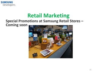 Retail Marketing
Special Promotions at Samsung Retail Stores –
Coming soon




                                                22
 