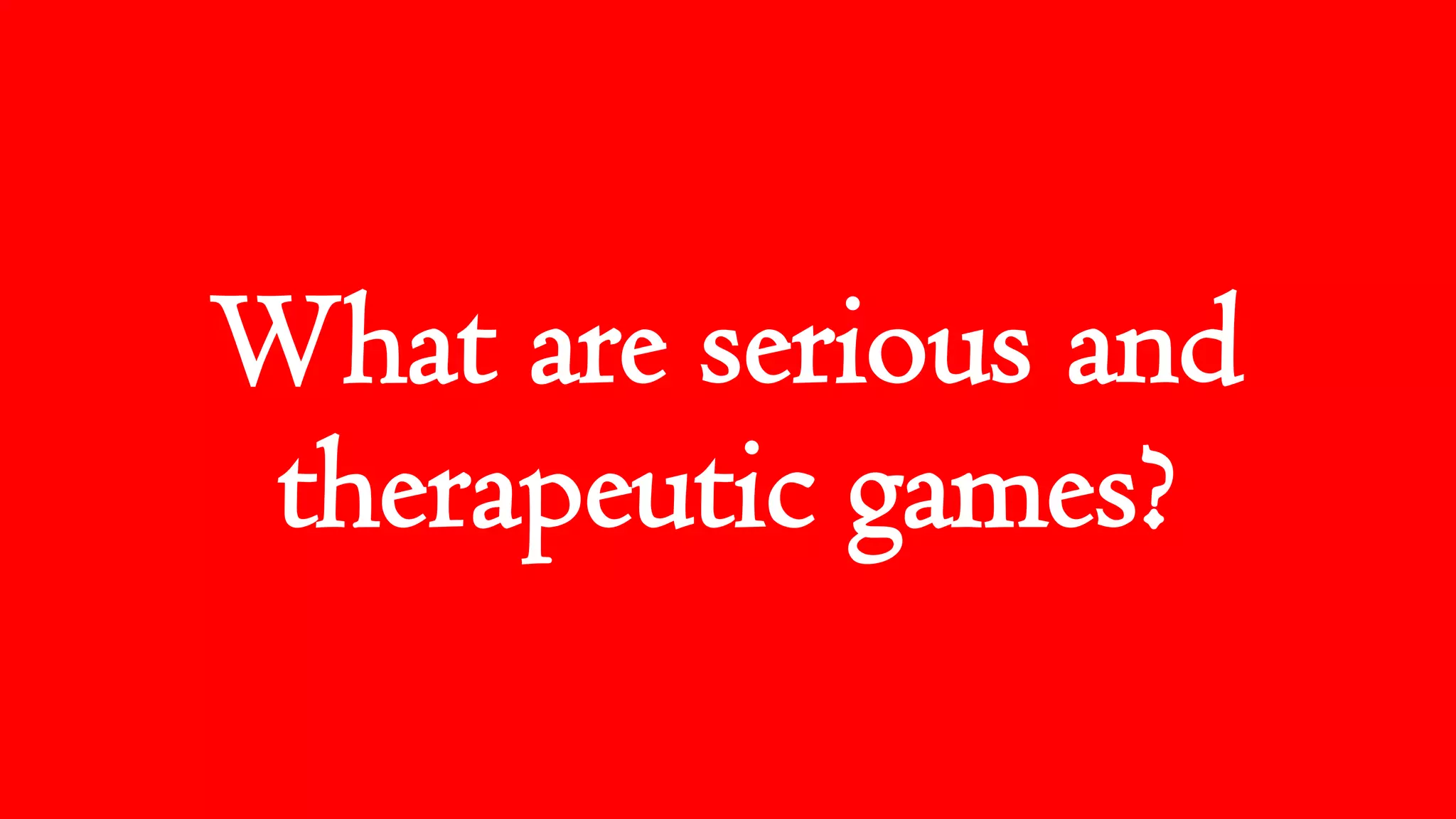 What are serious and
therapeutic games?
 