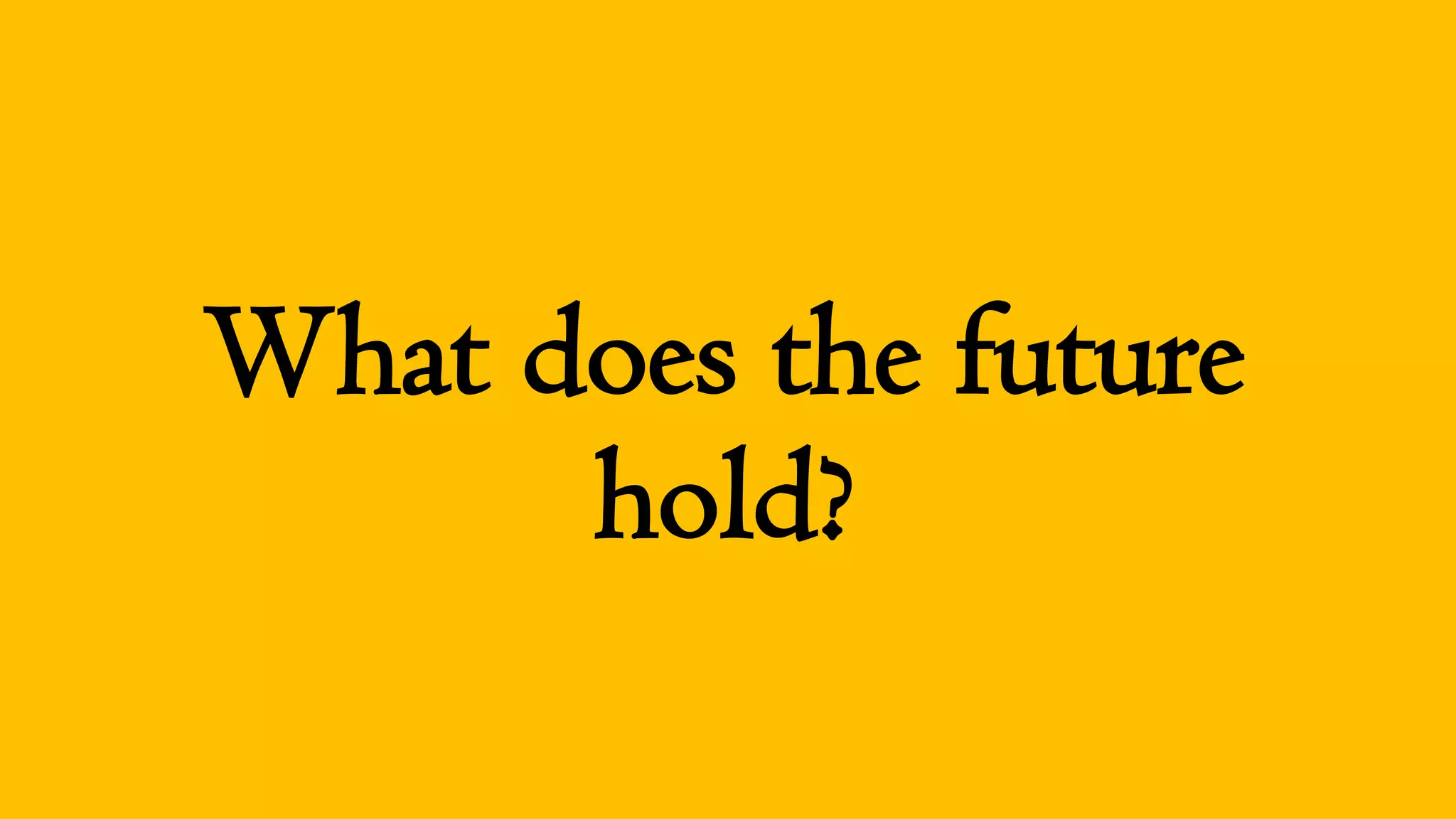 What does the future
hold?
 