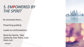 5. EMPOWERED BY
THE SPIRIT
12
Preaching publicly
Leads to confrontations
Bind the Spirits, Take
authority over them, Cast
them out.
SIRP5PHE
PPP2PP
He anointed them….
 