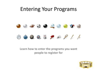 Entering Your Programs Learn how to enter the programs you want people to register for 