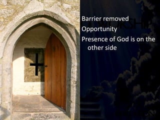 The Open Door
Barrier removed
Opportunity
Presence of God is on the
other side
 