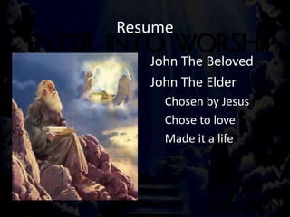 Resume
John The Beloved
John The Elder
Chosen by Jesus
Chose to love
Made it a life
 