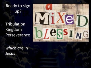 Ready to sign
up?
• 1 Peter 1:7 so that the
proof of your faith, being
more precious than gold
which is perishable, even
though tested by fire, may
be found to result in praise
and glory and honor at the
revelation of Jesus Christ;
Tribulation
Kingdom
Perseverance
which are in
Jesus
 