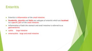 Enteritis
 Enteritis is inflammation of the small intestine.
 Duodenitis, jejunitis and ileitis are subtypes of enteriti...