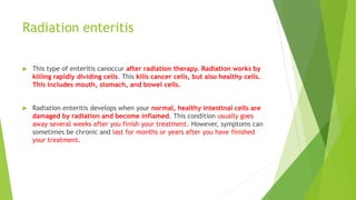 Radiation enteritis
 This type of enteritis canoccur after radiation therapy. Radiation works by
killing rapidly dividing...